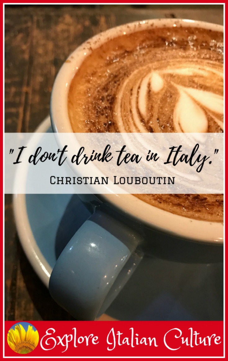 "I don't drink tea in Italy" - Christian Louboutin.